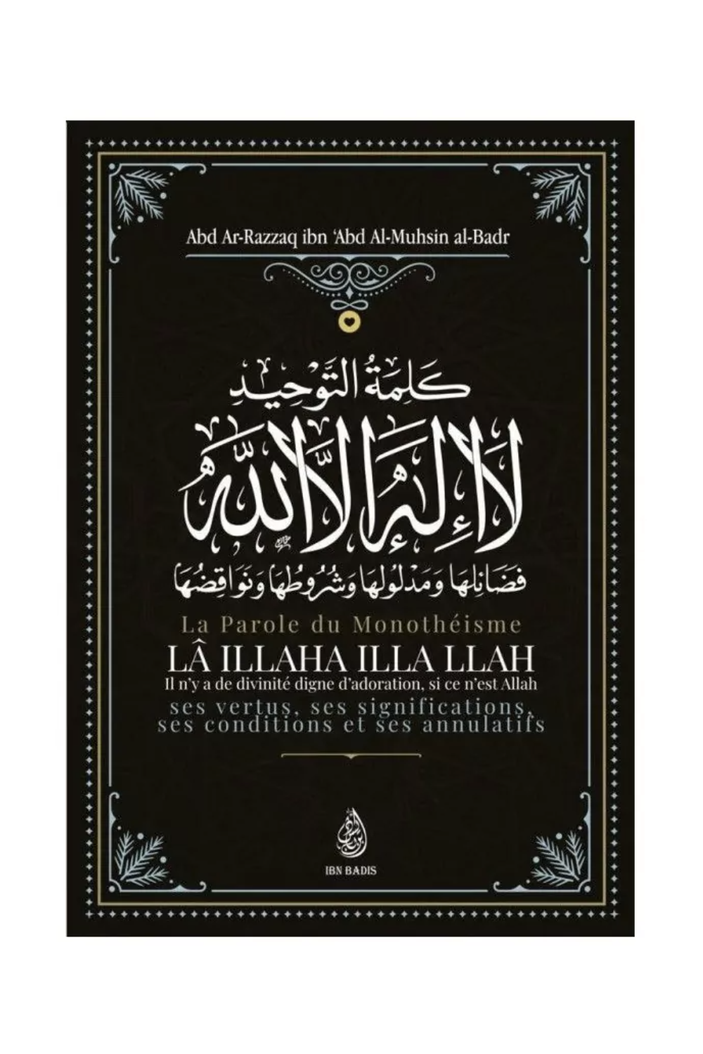 La parole du monothéisme Lâ Illaha illa LLAH de Abd Ar-Razzâq al-Badr - Edition IBN BADIS-'Aqida & croyance-Safwa Boutique